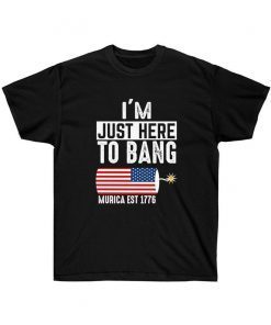 I'm Just here to Bang Murica EST 1776 4th of July T Shirt