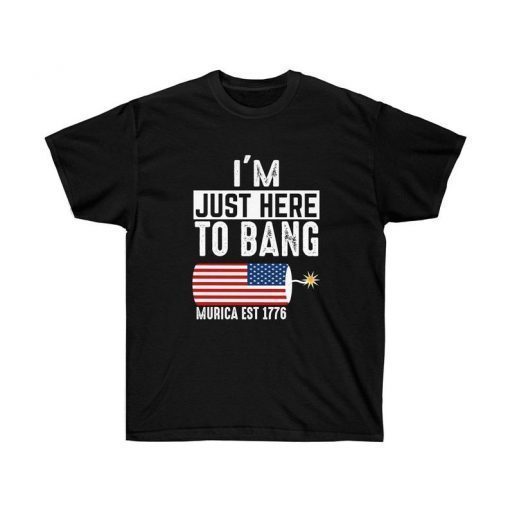 I'm Just here to Bang Murica EST 1776 4th of July T Shirt