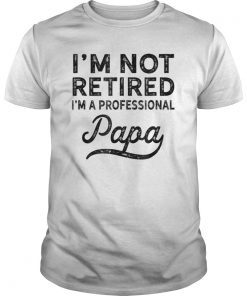 I'm Not Retired A Professional Papa T Shirt Fathers Day Gifts