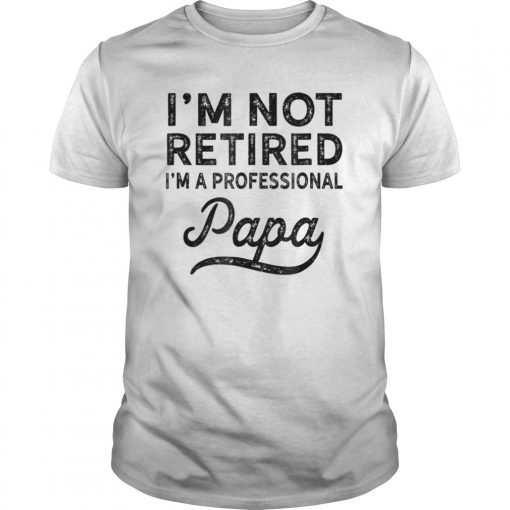 I'm Not Retired A Professional Papa T Shirt Fathers Day Gifts