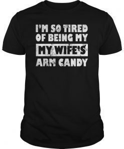 I'm So Tired Of Being By Wife's Arm Candy Father Day Gifts T-Shirt