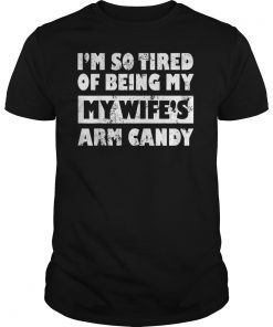I'm So Tired Of Being By Wife's Arm Candy Father Day Gifts T-Shirts