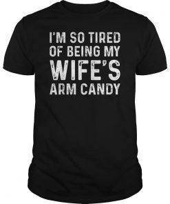 I'm So Tired Of Being My Wife's Arm Candy Funny Husband T-Shirt