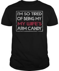 Im So Tired Of Being My Wifes Arm Candy Gift TShirt