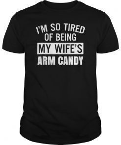 I'm So Tired Of Being My Wife's Arm Candy Tee Shirt