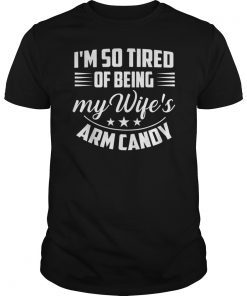 Im So Tired Of Being My Wifes Arm Candy Tshirts