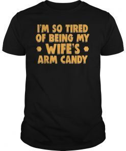 I'm So Tired Of Being My Wife's Arm Candy Valentine Gift T shirt