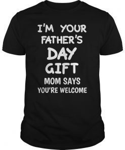 Im Your Fathers Day Gift Mom Says Youre Welcome Gift Tee Shirt