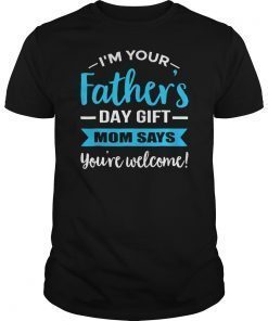 I'm Your Father's Day Gift Mom Says You're Welcome Shirts