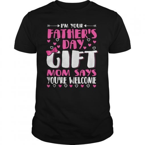 I'm Your Father's Day Gift Mom Says You're Welcome T- Shirts