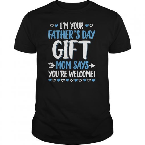 I'm Your Father's Day Gift Mom Says You're Welcome T-Shirt