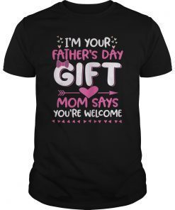 I'm Your Father's Day Gift Mom Says You're Welcome TShirts