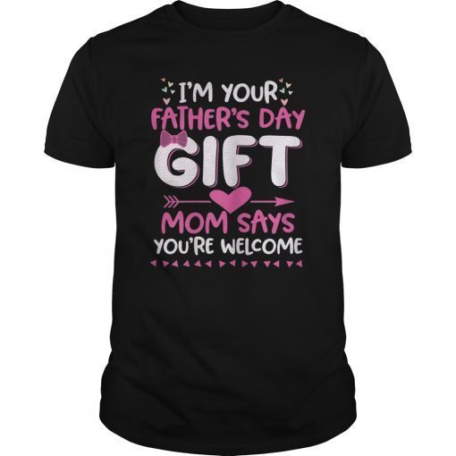 I'm Your Father's Day Gift Mom Says You're Welcome TShirts