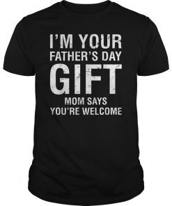 I'm Your Father's Day Gift Mom Says You're Welcome Tee Shirt