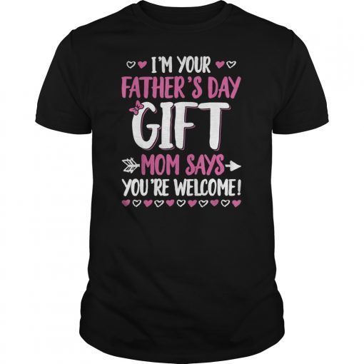 Im Your Fathers Day Gift Mom Says Youre Welcome Tee Shirts