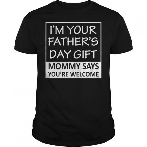 I'm Your Father's Day Gift Mommy Says You're Welcome T-Shirt