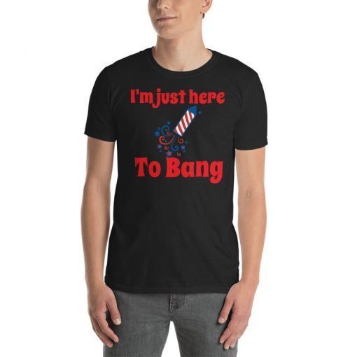 I'm just here to bang T shirt 4th of July T shirt Unisex T-Shirt