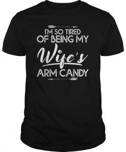 I'm so tired of being my wife's arm candy Gift Tee shirt