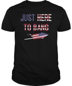 Just Here To Bang 4th of July T-Shirt Gift Mens Women's