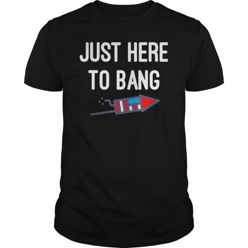 Just Here To Bang 4th of July T Shirt T-Shirt