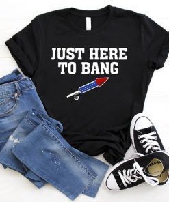 Just Here To Bang 4th of July Women Funny Men Merica America Flag USA TShirt USA flag happy independence day USA lover gift shirt I love 4th