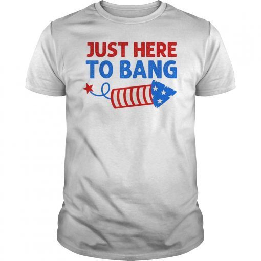 Just Here To Bang Shirt Inependence Day 4th of July T-Shirts