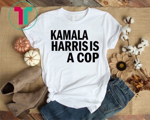 Kamala Harris Is A Cop Political Shirt