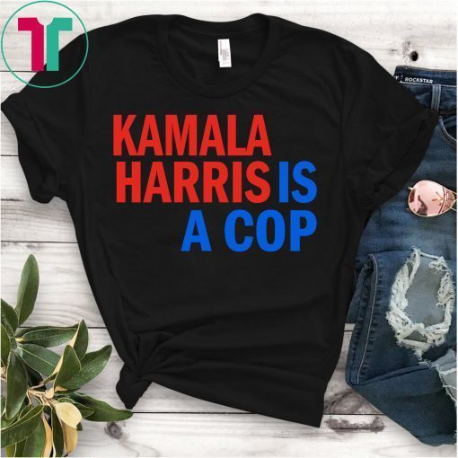 Kamala Harris Is A Cop Tee Shirt