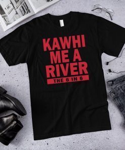 Kawhi me a river the 6 in 6 Toronto raptors, Kawhi Leonard shirt