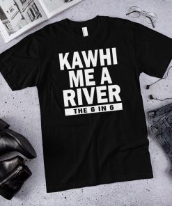 Kawhi me a river the 6 in 6 Toronto raptors shirt , Kawhi Leonard Tshirt