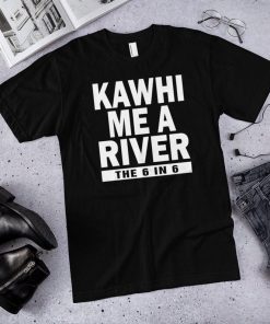 Kawhi me a river the 6 in 6 Toronto raptors shirt Kawhi Leonard shirts