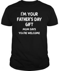 Kids IM YOUR FATHERS DAY GIFT Mom Says Youre Welcome TShirts