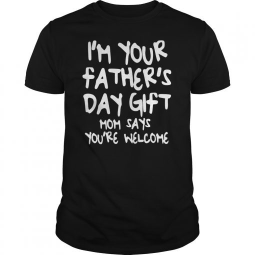 Kids I'm Your Father's Day Gift Mom Says You're Welcome T-Shirt