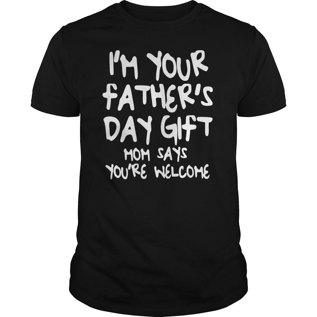 Download Kids I'm Your Father's Day Gift Mom Says You're Welcome T-Shirt - OrderQuilt.com
