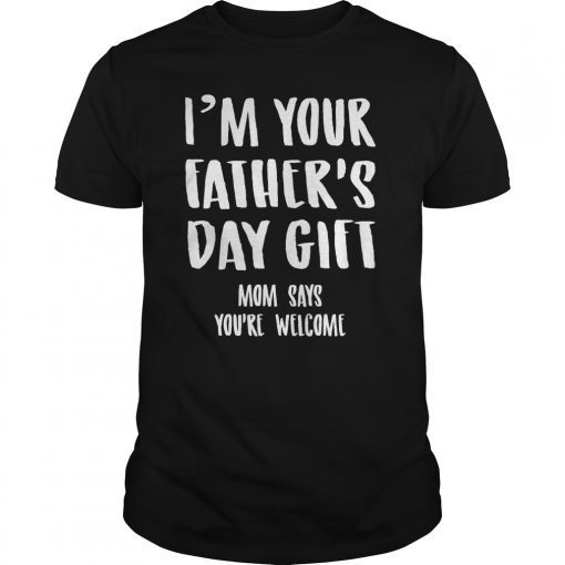 Kids Im Your Fathers Day Gift Mom Says Youre Welcome T-Shirts