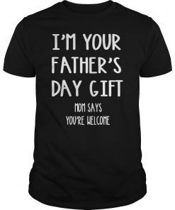 Kids Kids Im Your Fathers Day Gift Mom Says Youre Welcome T Shirt