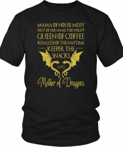 MAMA OF HOUSE MESSY FIRST OF HER NAME - THE UNSLEP - QUEEN OF COFFEE KHALEESI OF THE NAPTIME, KEEPER OF THE SNACKS - AND MOTHER OF DRAGONS SHIRT