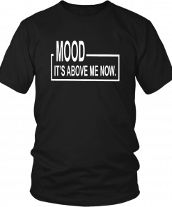 MOOD - IT'S ABOVE ME NOW SHIRT