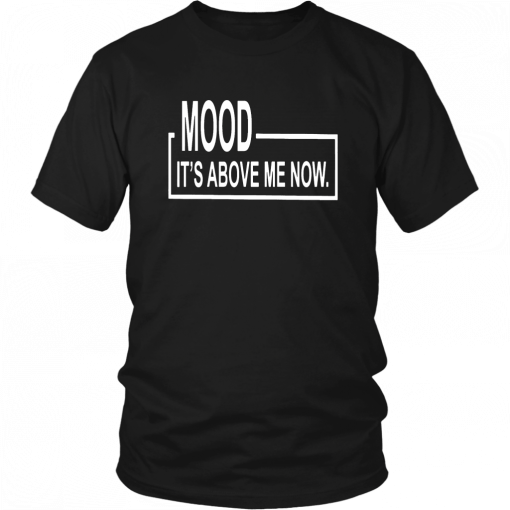 MOOD - IT'S ABOVE ME NOW SHIRT