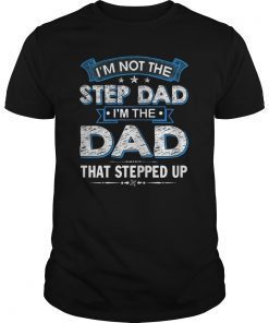 Mens I'm Not The Step Dad I'm The Dad That Stepped Up Shirt