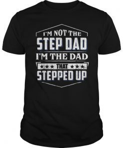 Mens I'm Not The Step Dad I'm The Dad That Stepped Up Shirts