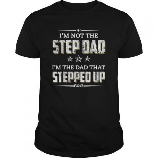 Mens I'm Not The Step Dad I'm The Dad That Stepped Up T-Shirt