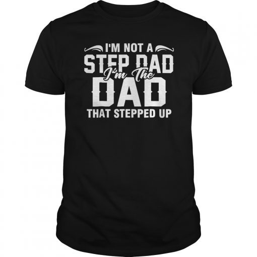 Mens I'm Not The Step Dad I'm The Dad That Stepped Up TShirts