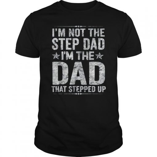 Mens I'm Not The Step Dad I'm The Dad That Stepped Up Tee Shirt