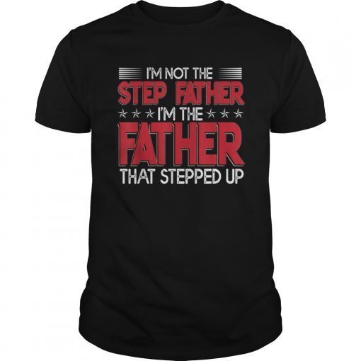 Mens I'm Not The Step Father Stepped Up T shirt Fathers Day Gifts