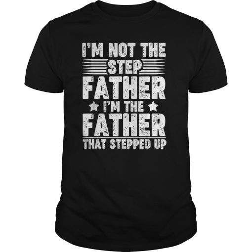 Mens I'm Not The Step Father im The Father Stepped Up Shirt Gifts