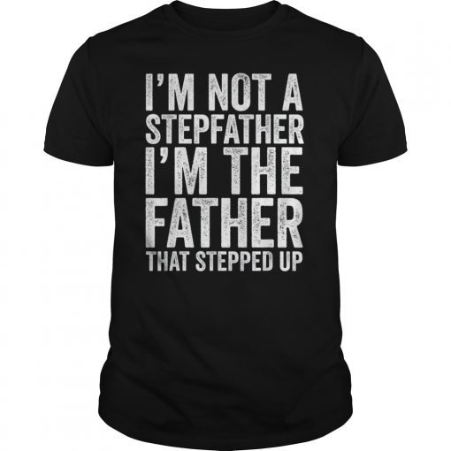 Mens I'm Not The Stepfather I'm The Father That Stepped Up Shirt
