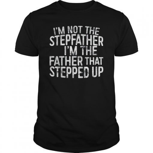 Mens I'm Not The Stepfather I'm The Father That Stepped Up Shirts