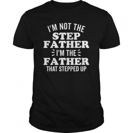 Mens I'm Not The Stepfather I'm the Father that stepped up Tee Shirts