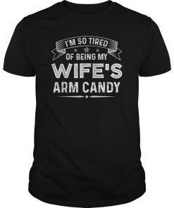 Mens I'm So Tired Of Being My Wife's Arm Candy Funny Husband Gift T-Shirt